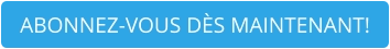 ABONNEZ-VOUS DÈS MAINTENANT!